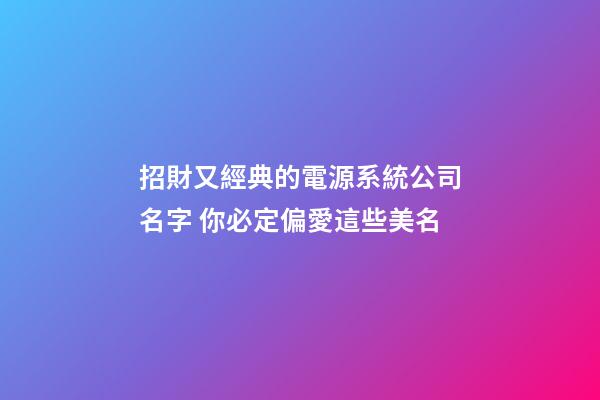 招財又經典的電源系統公司名字 你必定偏愛這些美名-第1張-公司起名-玄機派
